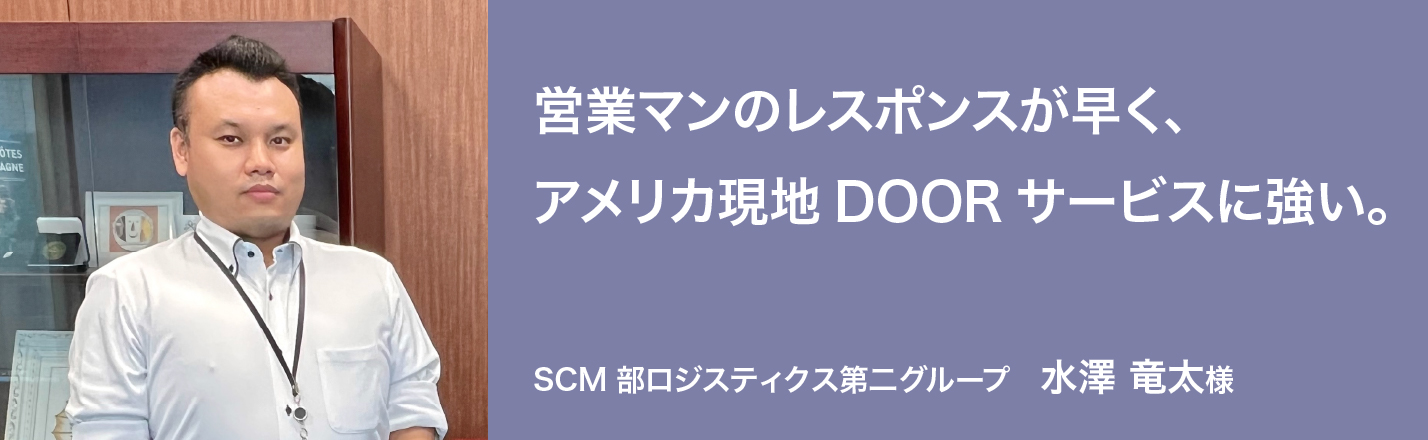 営業マンのレスポンスが早く、アメリカ現地DOORサービスに強い。